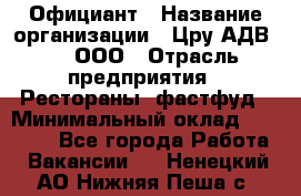 Официант › Название организации ­ Цру АДВ777, ООО › Отрасль предприятия ­ Рестораны, фастфуд › Минимальный оклад ­ 30 000 - Все города Работа » Вакансии   . Ненецкий АО,Нижняя Пеша с.